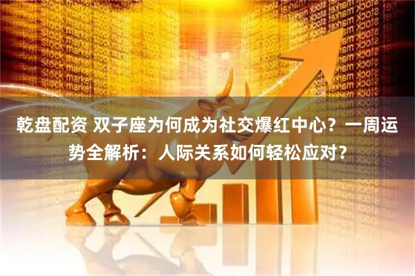 乾盘配资 双子座为何成为社交爆红中心？一周运势全解析：人际关系如何轻松应对？