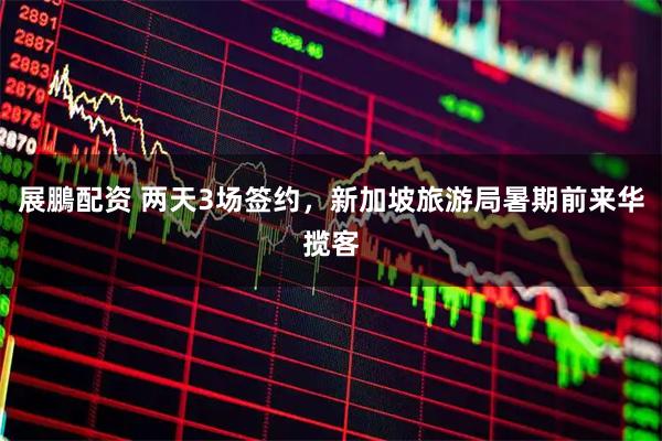 展鵬配资 两天3场签约，新加坡旅游局暑期前来华揽客