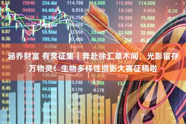 涵乔财富 有奖征集｜奔赴徐汇草木间，光影留存万物灵！生物多样性摄影大赛征稿啦