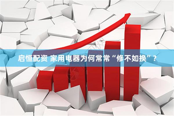 启恒配资 家用电器为何常常“修不如换”?