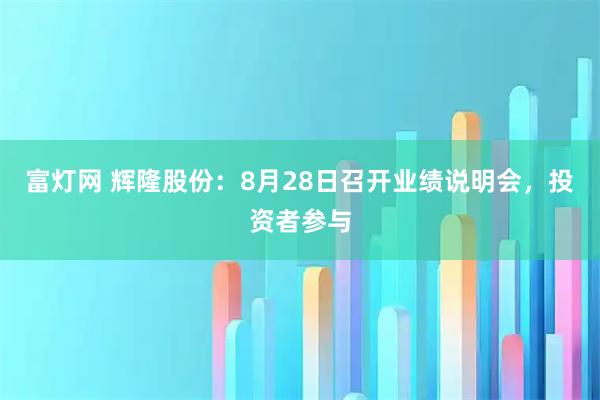 富灯网 辉隆股份：8月28日召开业绩说明会，投资者参与